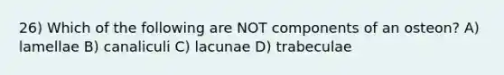 26) Which of the following are NOT components of an osteon? A) lamellae B) canaliculi C) lacunae D) trabeculae