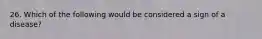 26. Which of the following would be considered a sign of a disease?