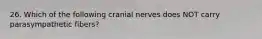 26. Which of the following cranial nerves does NOT carry parasympathetic fibers?