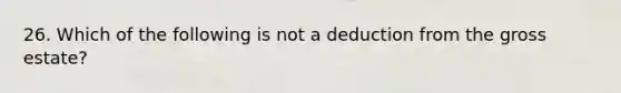 26. Which of the following is not a deduction from the gross estate?