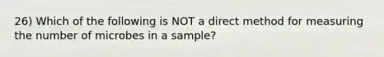 26) Which of the following is NOT a direct method for measuring the number of microbes in a sample?