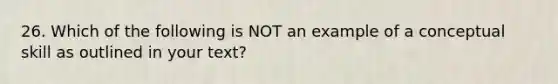 26. Which of the following is NOT an example of a conceptual skill as outlined in your text?