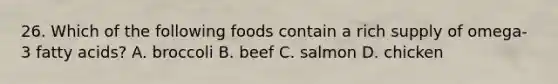 26. Which of the following foods contain a rich supply of omega-3 fatty acids? A. broccoli B. beef C. salmon D. chicken