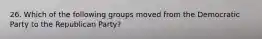 26. Which of the following groups moved from the Democratic Party to the Republican Party?