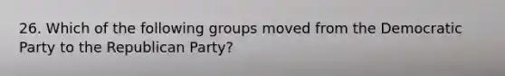 26. Which of the following groups moved from the Democratic Party to the Republican Party?