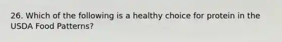 26. Which of the following is a healthy choice for protein in the USDA Food Patterns?