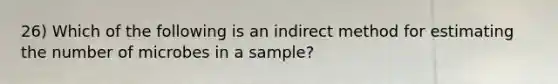 26) Which of the following is an indirect method for estimating the number of microbes in a sample?