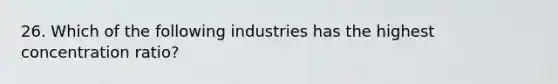 26. Which of the following industries has the highest concentration ratio?