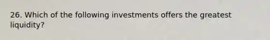 26. Which of the following investments offers the greatest liquidity?