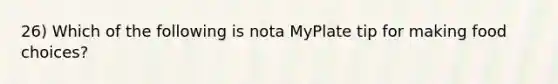 26) Which of the following is nota MyPlate tip for making food choices?