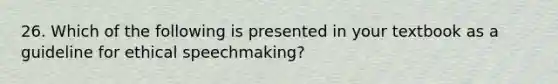 26. Which of the following is presented in your textbook as a guideline for ethical speechmaking?