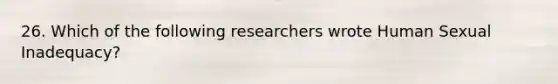 26. Which of the following researchers wrote Human Sexual Inadequacy?