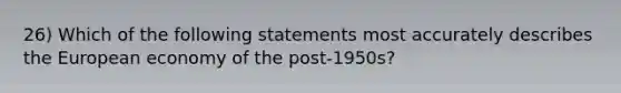 26) Which of the following statements most accurately describes the European economy of the post-1950s?