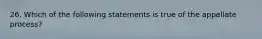 26. Which of the following statements is true of the appellate process?