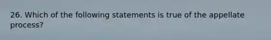 26. Which of the following statements is true of the appellate process?