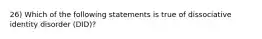 26) Which of the following statements is true of dissociative identity disorder (DID)?