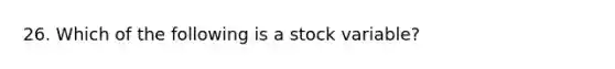 26. Which of the following is a stock variable?