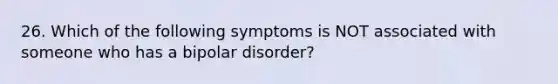 26. Which of the following symptoms is NOT associated with someone who has a bipolar disorder?