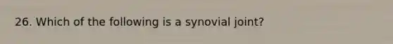 26. Which of the following is a synovial joint?