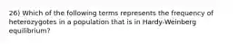 26) Which of the following terms represents the frequency of heterozygotes in a population that is in Hardy-Weinberg equilibrium?