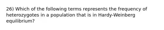 26) Which of the following terms represents the frequency of heterozygotes in a population that is in Hardy-Weinberg equilibrium?