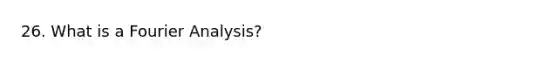 26. What is a Fourier Analysis?