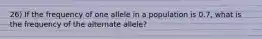 26) If the frequency of one allele in a population is 0.7, what is the frequency of the alternate allele?