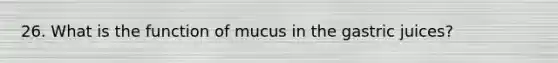 26. What is the function of mucus in the gastric juices?