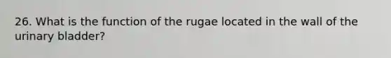 26. What is the function of the rugae located in the wall of the urinary bladder?