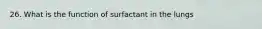 26. What is the function of surfactant in the lungs