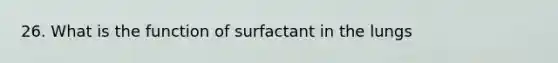 26. What is the function of surfactant in the lungs