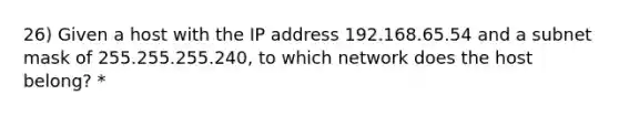 26) Given a host with the IP address 192.168.65.54 and a subnet mask of 255.255.255.240, to which network does the host belong? *