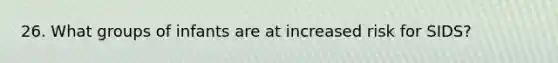 26. What groups of infants are at increased risk for SIDS?