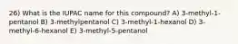 26) What is the IUPAC name for this compound? A) 3-methyl-1-pentanol B) 3-methylpentanol C) 3-methyl-1-hexanol D) 3-methyl-6-hexanol E) 3-methyl-5-pentanol