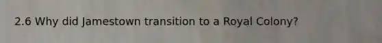 2.6 Why did Jamestown transition to a Royal Colony?