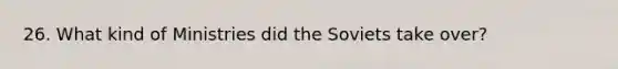 26. What kind of Ministries did the Soviets take over?