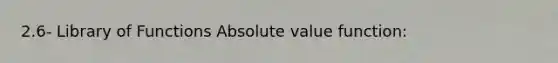 2.6- Library of Functions Absolute value function: