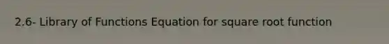 2.6- Library of Functions Equation for square root function