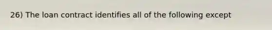 26) The loan contract identifies all of the following except