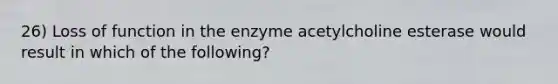 26) Loss of function in the enzyme acetylcholine esterase would result in which of the following?