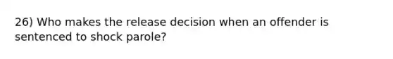 26) Who makes the release decision when an offender is sentenced to shock parole?