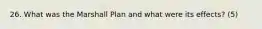 26. What was the Marshall Plan and what were its effects? (5)