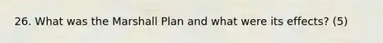 26. What was the Marshall Plan and what were its effects? (5)