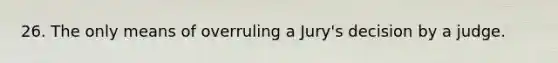 26. The only means of overruling a Jury's decision by a judge.