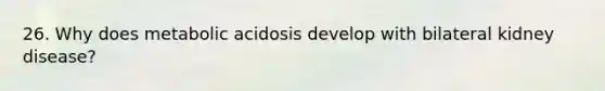 26. Why does metabolic acidosis develop with bilateral kidney disease?