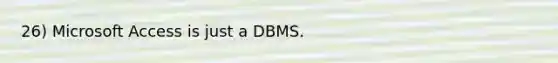 26) Microsoft Access is just a DBMS.