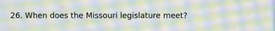 26. When does the Missouri legislature meet?