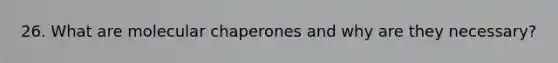 26. What are molecular chaperones and why are they necessary?
