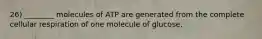 26) ________ molecules of ATP are generated from the complete cellular respiration of one molecule of glucose.