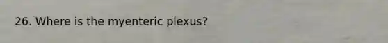 26. Where is the myenteric plexus?